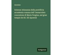 Solenne Adunanza della pontificia accademia romana dell' immacolata concezione di Maria Vergine, nel gran tempio de SS. XII Apostoli