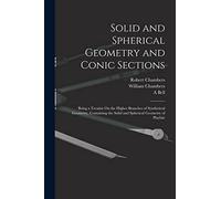 Solid and Spherical Geometry and Conic Sections: Being a Treatise On the Higher Branches of Synthetical Geometry, Containing the Solid and Spherical Geometry of Playfair