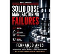 Solid Dose Manufacturing Failures: A Field Manual for Prevention, Root Cause, and Troubleshooting Written from the perspective of a Pharmaceutical Process Engineer and Former Registered Nurse