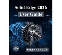 Solid Edge 2026 User Guide: The Complete Step-by-Step Manual for 3D Design, Simulation, and Manufacturing