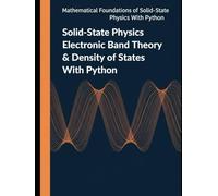 Solid-State Physics Electronic Band Theory & Density of States With Python: Band Structure Models, Fermi Statistics, and Quantitative State Counting ... of Solid-State Physics with Python)