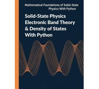 Solid-State Physics Electronic Band Theory & Density of States With Python: Band Structure Models, Fermi Statistics, and Quantitative State Counting ... of Solid-State Physics with Python)