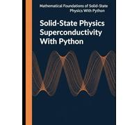 Solid-State Physics Superconductivity With Python: Operators, Symmetry, Green’s Functions, and Self Consistent Superconducting Models (Mathematical Foundations of Solid-State Physics with Python)