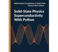 Solid-State Physics Superconductivity With Python: Operators, Symmetry, Green’s Functions, and Self Consistent Superconducting Models (Mathematical Foundations of Solid-State Physics with Python)