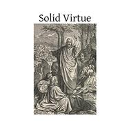 Solid Virtue: or A Treatise on the Obstacles to Solid Virtue, the Means of Acquiring, and Motives for Practicing It
