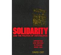 Solidarity and the Politics of Anti-Politics: Opposition and Reform in Poland since 1968 (Labor And Social Change)