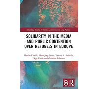 Solidarity in the Media and Public Contention over Refugees in Europe (Routledge Studies in Media, Communication, and Politics)