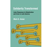 Solidarity Transformed : Labor Responses to Globalization and Crisis in Latin America