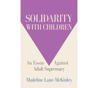 Solidarity with Children : An Essay Against Adult Supremacy
