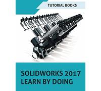 SOLIDWORKS 2017 Learn by doing: Part, Assembly, Drawings, Sheet metal, Surface Design, Mold Tools, Weldments, DimXpert, and Rendering