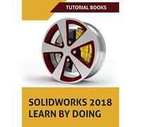 SOLIDWORKS 2018 Learn by doing: Part, Assembly, Drawings, Sheet metal, Surface Design, Mold Tools, Weldments, DimXpert, and Rendering