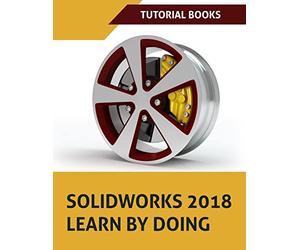 SOLIDWORKS 2018 Learn by doing: Part, Assembly, Drawings, Sheet metal, Surface Design, Mold Tools, Weldments, DimXpert, and Rendering