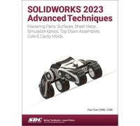 SOLIDWORKS 2023 Advanced Techniques : Mastering Parts, Surfaces, Sheet Metal, SimulationXpress, Top-Down Assemblies, Core & Cavity Molds