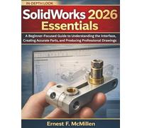 SolidWorks 2026 Essentials: A Beginner-Focused Guide to Understanding the Interface, Creating Accurate Parts, and Producing Professional Drawings