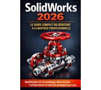 SolidWorks 2026 - Le Guide Complet du Débutant à la Maîtrise Professionnelle