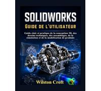 SOLIDWORKS Guide de l'utilisateur: Guide clair et pratique de la conception 3D, des dessins techniques, des assemblages, de la simulation et de la modélisation de produits