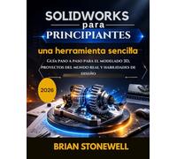 SolidWorks para principiantes: una herramienta sencilla.: Guía paso a paso para el modelado 3D, proyectos del mundo real y habilidades de diseño.