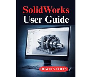 SolidWorks User Guide: Practical 3D Modeling for Real Projects