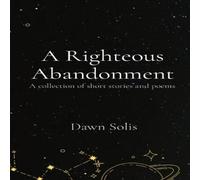 Solis A Righteous Abandonment: A collection of short stories & poems Solis Multicolor
