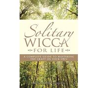Solitary Wicca For Life: Complete Guide to Mastering the Craft on Your Own