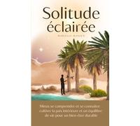 Solitude éclairée: mieux se comprendre et se connaître, cultiver la paix intérieure et un équilibre de vie pour un bien-être durable