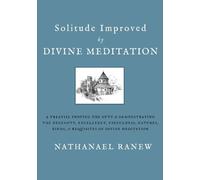 Solitude Improved by Divine Meditation: A Treatise Proving the Duty and Demonstrating the Necessity, Excellency, Usefulness, Natures, Kinds, and Requisites of Divine Meditation