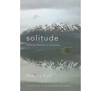 Solitude: Seeking Wisdom in Extremes: A Year Alone in the Patagonia Wilderness