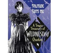 Solitude Suits Me: A Tragic Treasury of Wednesday Quotes