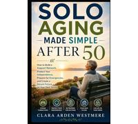 Solo Aging Made Simple After 50: How to Build a Support Network, Protect Your Independence, Prepare for Emergencies, and Create a Secure Future on Your Own Terms
