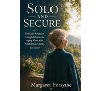Solo and Secure: The Elder Orphan's Complete Guide to Aging Alone with Confidence, Clarity, and Grace