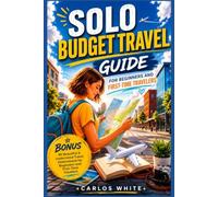 SOLO BUDGET TRAVEL GUIDE FOR BEGINNERS AND FIRST-TIME TRAVELERS: A BEGINNER-FRIENDLY SURVIVAL GUIDE PACKED WITH PROVEN TIPS, PLANNING TOOLS, AND SMART ... TO HELP YOU TRAVEL SAFELY. (Vacation Guide)