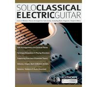 Solo Classical Electric Guitar: Iconic & Modern Pieces Arranged for Solo Guitar, Including Bach, Paganini, Chopin & More