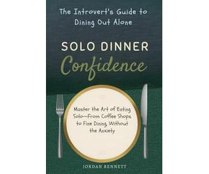 Solo Dinner Confidence: The Introvert's Guide to Dining Out Alone: Master the Art of Eating Solo-From Coffee Shops to Fine Dining, Without the Anxiety