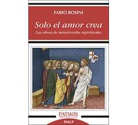 Solo el amor crea : las obras de misericordia espirituales