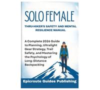 SOLO FEMALE THRU-HIKER’S SAFETY AND MENTAL RESILIENCE MANUAL: A Complete 2026 Guide to Planning, Ultralight Gear Strategy, Trail Safety, and Mastering the Psychology of Long-Distance Backpacking