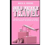 Solo Female Travel Empowering Tips and Destinations for Women Stay Safe, Confident, and Inspired on the Road (Must Have Travel Guide)