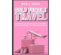Solo Female Travel Empowering Tips and Destinations for Women Stay Safe, Confident, and Inspired on the Road (Must Have Travel Guide)