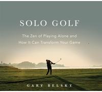 Solo Golf : The Zen of Playing Alone and How It Can Transform Your Game