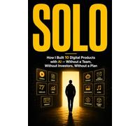 Solo: How I Built 10 Digital Products with AI - Without a Team, Without Investors, Without a Plan