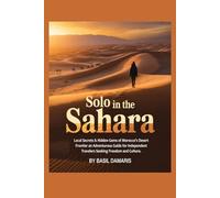 Solo in the Sahara: Local Secrets & Hidden Gems of Morocco’s Desert Frontier-An Adventurous Guide for Independent Travelers seeking Freedom and Culture