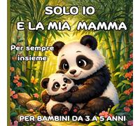 SOLO IO E LA MIA MAMMA: 23 fiabe di coccole, abbracci e amore tra la mamma ed il suo cucciolo