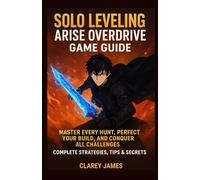 SOLO LEVELING: ARISE OVERDRIVE GAME GUIDE: Master Every Hunt, Perfect Your Build, and Conquer All Challenges - Complete Strategies, Tips & Secrets