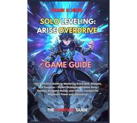 SOLO LEVELING: ARISE OVERDRIVE GAME GUIDE: The Definitive Guide to Mastering Every Skill, Weapon, and Dungeon - Expert Strategies, Shadow Army ... Content for Maximum Power and Adventure