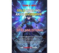 SOLO LEVELING: ARISE OVERDRIVE SPIELANLEITUNG: Der ultimative Leitfaden zum Meistern aller Fähigkeiten, Waffen und Dungeons - Expertenstrategien, ... Inhalte für maximale Macht und Abenteuer