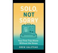 Solo, Not Sorry: Your First Trip Alone Without the Stress