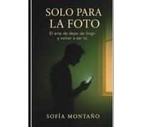 Solo para la foto: 100 consejos sobre el arte de dejar de fingir y volver a ser tú"