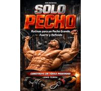 SOLO PECHO: La Guía Definitiva para Desarrollar un Tórax Fuerte, Amplio y Poderoso con Rutinas Comprobadas