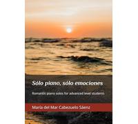 Sólo piano, sólo emociones: Romantic piano solos for advanced level students