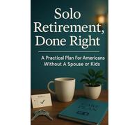 Solo Retirement, Done Right: A Practical Plan For Americans Without a Spouse or Kids: Housing Choices, a Reliable Care Squad, Essential Legal Docs