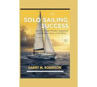 SOLO SAILING SUCCESS: How to Navigate Weather, Equipment, and Mindset Alone on the Water (MARINER SKILLS SERIES)